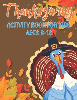 THANKSGIVING ACTIVITY BOOK FOR KIDS AGES 8-12: 50 ACTIVITY PAGES | COLORING , DOT TO DOT, MAZES AND MORE! B08M2B9GRQ Book Cover