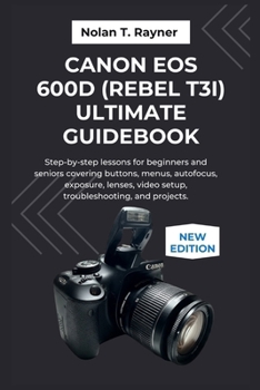 Paperback Canon EOS 600D (Rebel T3i) Ultimate Guidebook: Step-by-step lessons for beginners and seniors covering buttons, menus, autofocus, exposure, lenses, vi Book