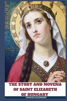 Paperback The Story and Novena of Saint Elizabeth of Hungary: Duchess Of Thuringia, Her Life, The Miraculous Roses, Her Impact And Legacy, Litany And 9 Day Nove [Large Print] Book