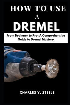 Paperback How To Use A Dremel: From Beginner to Pro: A Comprehensive Guide to Dremel Mastery Book