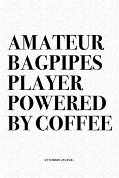 Amateur Bagpipes Player Powered By Coffee: A 6x9 Inch Diary Notebook Journal With A Bold Text Font Slogan On A Matte Cover and 120 Blank Lined Pages Makes A Great Alternative To A Card