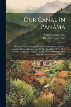 Paperback Our Canal In Panama: The Greatest Achievement In The World's History...the Pan-american Union Representing All The Republics Of The New Wor Book