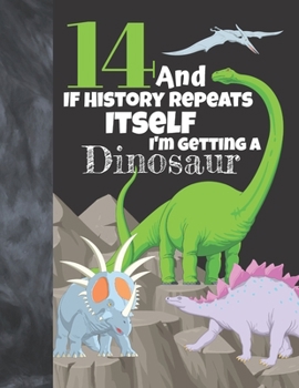 14 And If History Repeats Itself I'm Getting A Dinosaur: Prehistoric Sketchbook Activity Book Gift For Teen Boys & Girls - Funny Quote Jurassic Sketchpad To Draw And Sketch In