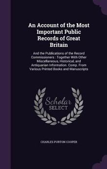 Hardcover An Account of the Most Important Public Records of Great Britain: And the Publications of the Record Commissioners: Together With Other Miscellaneous, Book