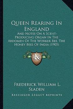 Queen Rearing In England: And Notes On A Scent-Producing Organ In The Abdomen Of The Worker Bee, The Honey Bees Of India