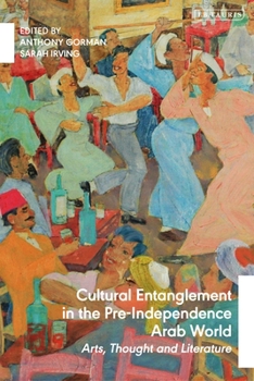 Hardcover Cultural Entanglement in the Pre-Independence Arab World: Arts, Thought and Literature Book