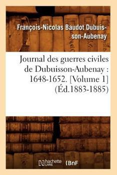 Paperback Journal Des Guerres Civiles de Dubuisson-Aubenay: 1648-1652. [Volume 1] (Éd.1883-1885) [French] Book