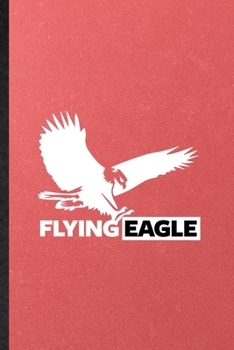 Flying Eagle: Lined Notebook For Wild Seabird Eagle. Funny Ruled Journal For Animal Nature Lover. Unique Student Teacher Blank Composition/ Planner Great For Home School Office Writing
