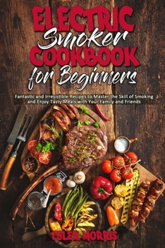 Paperback Electric Smoker Cookbook For Beginners: Fantastic and Irresistible Recipes to Master the Skill of Smoking and Enjoy Tasty Meals with Your Family and F Book