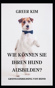 Wie K�nnen Sie Ihren Hund Ausbilden?: Grundausbildung Von Hund