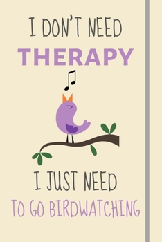 I Don't Need Therapy - I Just Need To Go Birdwatching: Funny Novelty BirdWatching Gift For Adults - Lined Journal or Notebook