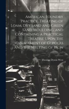Hardcover American Foundry Practice. Treating of Loam, dry Sand and Green Sand Moulding, and Containing a Practical Treatise Upon the Management of Cupolas and Book