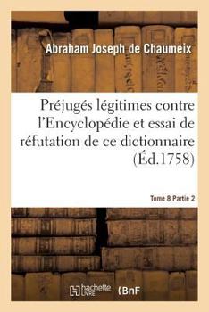 Paperback Préjugés Légitimes Contre l'Encyclopédie Et Essai de Réfutation de CE Dictionnaire Tome 8 Partie 2 [French] Book