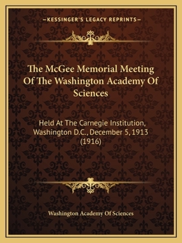 Paperback The McGee Memorial Meeting Of The Washington Academy Of Sciences: Held At The Carnegie Institution, Washington D.C., December 5, 1913 (1916) Book