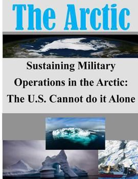 Paperback Sustaining Military Operations in the Arctic: The U.S. Cannot do it Alone Book