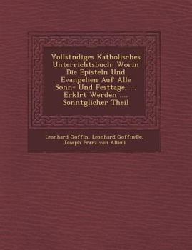 Paperback Vollst Ndiges Katholisches Unterrichtsbuch: Worin Die Episteln Und Evangelien Auf Alle Sonn- Und Festtage, ... Erkl Rt Werden .... Sonnt Glicher Theil [German] Book