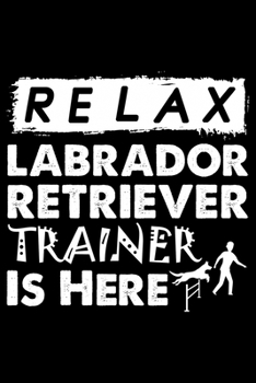 Relax The Labrador Retriever Trainer Is Here: Cute Labrador Retriever Dog Training Log, Great Accessories & Gift Idea for Labrador Retriever Trainer, Owner & Lover.Labrador Retriever Trainer Log With 