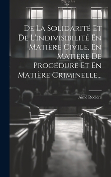 Hardcover De La Solidarité Et De L'indivisibilité En Matière Civile, En Matière De Procédure Et En Matière Criminelle... [French] Book