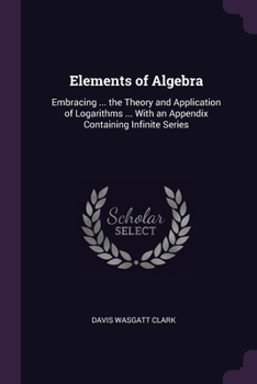 Paperback Elements of Algebra: Embracing ... the Theory and Application of Logarithms ... With an Appendix Containing Infinite Series Book