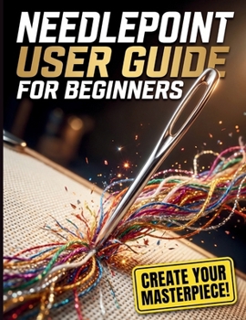 Paperback Needlepoint User Guide For Beginners: The Complete Step-by-Step System to Master Essential Stitches, Read Patterns with Confidence, and Create Beautif Book
