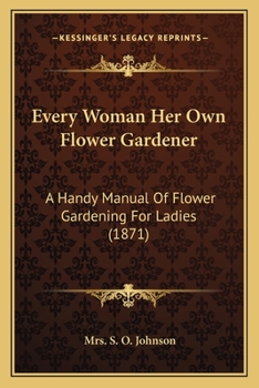 Paperback Every Woman Her Own Flower Gardener: A Handy Manual Of Flower Gardening For Ladies (1871) Book