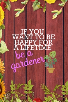 Paperback If you Want To Be Happy For A Lifetime Be A Gardener: All Purpose 6x9 Blank Lined Notebook Journal Way Better Than A Card Trendy Unique Gift Red Wood Book