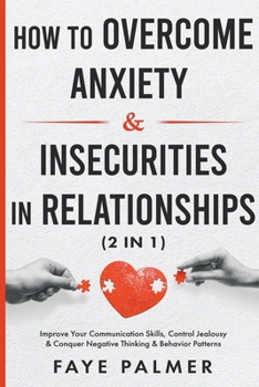 Paperback How To Overcome Anxiety & Insecurities In Relationships: Improve Your Communication Skills, Control Jealousy & Conquer Negative Thinking & Behavior Pa Book
