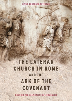 The Lateran Church in Rome and the Ark of the Covenant: Housing the Holy Relics of Jerusalem: With an Edition and Translation of the Descriptio Lateranensis Ecclesiae - Book #48 of the Studies in the History of Medieval Religion