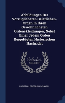 Hardcover Abbildungen Der Vorzüglichsten Geistlichen- Orden In Ihren Gewöhnlichsten Ordenskleidungen, Nebst Einer Jedem Orden Beigefügten Historischen Nachricht Book