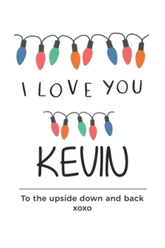 Paperback i love you Kevin to the upside down and back Notebook, Valentines Day Anniversary Gift Ideas For Kevin Name Gift Idea Notebook: Lined Notebook / Journ Book