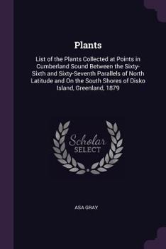 Paperback Plants: List of the Plants Collected at Points in Cumberland Sound Between the Sixty-Sixth and Sixty-Seventh Parallels of Nort Book