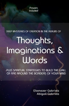 Paperback Deep Mysteries of Creation in the Realms of Thoughts, Imaginations and Words: PLUS SPIRITUAL STRATEGIES TO BUILD WALLs OF FIRE AROUND THE BORDERS OF Y Book