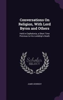 Conversations on religion, with Lord Byron and others: Held in Cephalonia, a short time previous to his lordship's death