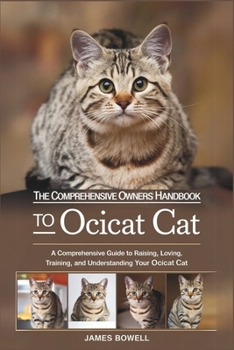 Paperback The Comprehensive Owners Handbook to Ocicat Cat: A Comprehensive Guide to Raising, Loving, Training, and Understanding Your Ocicat Cat Book