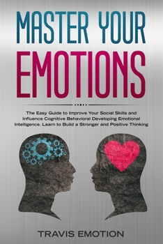 Paperback Master Your Emotions: The Easy Guide to Improve Your Social Skills and Influence Cognitive Behavioral Developing Emotional Intelligence. Lea Book