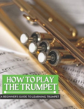 Paperback How To Play The Trumpet: A Beginner's Guide To Learning The Trumpet Basics Book