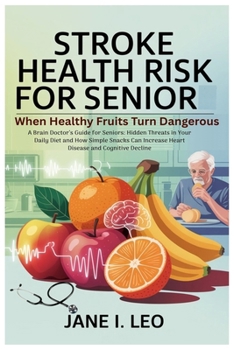Stroke Health Risk for Senior: When Healthy Fruits Turn Dangerous: A Brain Doctor’s Guide for Seniors: Hidden Threats in Your Daily Diet and How ... and Cognitive Decline (Health and wellness)