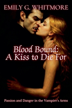 Blood Bound: A Kiss to Die For: Passion and Danger in the Vampire's Arms (Eternal Desire: The Vampire's Embrace)