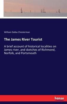 The James River Tourist: A Brief Account Of Historical Localities On James River, And Sketches Of Richmond, Norfolk And Portsmouth