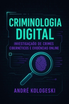 CRIMINOLOGIA DIGITAL: Investigação de Crimes Cibernéticos e Evidências Online