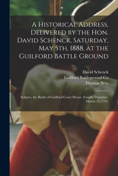 Paperback A Historical Address, Delivered by the Hon. David Schenck, Saturday, May 5th, 1888, at the Guilford Battle Ground: Subject, the Battle of Guilford Cou Book