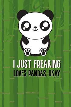 I Just Freaking Loves Pandas, Okay.: Panda Notebook Journal ideal for writting your ideas, perfect gift for Panda Fans, beautiful designed diary for every day and ocassion Lined composition book 6"x 9
