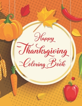Happy thanksgiving coloring book: A Unique and Clean Designs Full of Thanksgivings Element Easy to Color for Adults, Teens, Kids, Toddlers, Preschool and Love to Gift Your Mates.