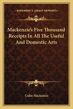 Mackenzie's Five Thousand Receipts: In all the Useful and Domestic Arts: Constituting a Complete Practical Library Relative to Agriculture, Bees, Bleaching
