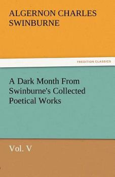 Paperback A Dark Month from Swinburne's Collected Poetical Works Vol. V Book