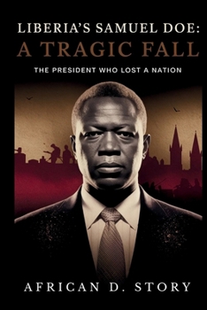 Liberia’s Samuel Doe: A Tragic Fall: The President Who Lost a Nation