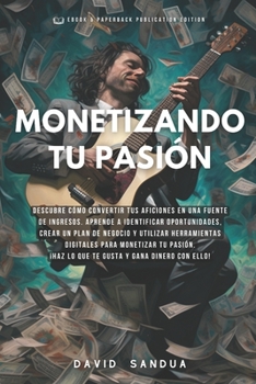 MONETIZANDO TU PASIÓN: CÓMO CONVERTIR TUS AFICIONES EN INGRESOS (Spanish Edition)