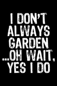 Paperback I Don't Always Garden ?oh wait, yes I do: I Don't Always Garden Gardening Gardener Funny Gift Journal/Notebook Blank Lined Ruled 6x9 100 Pages Book