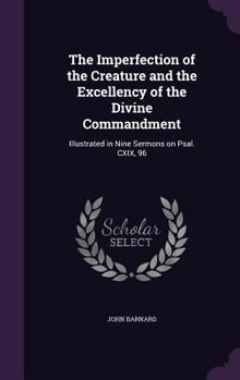 Hardcover The Imperfection of the Creature and the Excellency of the Divine Commandment: Illustrated in Nine Sermons on Psal. CXIX, 96 Book