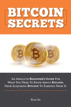 Paperback Bitcoin Secrets: An Absolute Beginner's Guide For What You Need To Know About Bitcoin, From Acquiring Bitcoin To Earning From It. Book